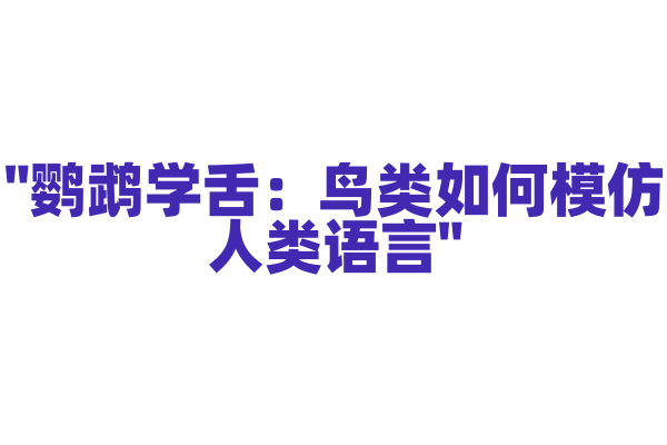 "鹦鹉学舌：鸟类如何模仿人类语言"